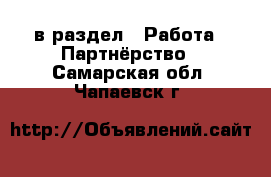  в раздел : Работа » Партнёрство . Самарская обл.,Чапаевск г.